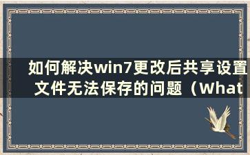 如何解决win7更改后共享设置文件无法保存的问题（What is the Solution for the Problem of the Shared Settings File Cannot Sav